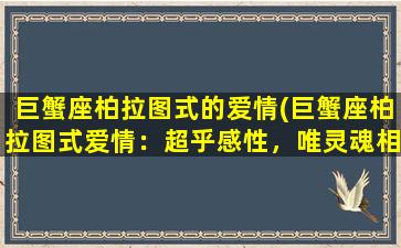 巨蟹座柏拉图式的爱情(巨蟹座柏拉图式爱情：超乎感性，唯灵魂相通)