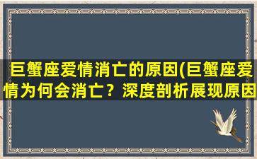 巨蟹座爱情消亡的原因(巨蟹座爱情为何会消亡？深度剖析展现原因！)