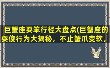 巨蟹座耍笨行径大盘点(巨蟹座的耍傻行为大揭秘，不止蟹爪变软，更有惊人“*作”！)