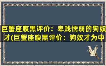 巨蟹座腹黑评价：卑贱懦弱的狗奴才(巨蟹座腹黑评价：狗奴才为中心的卑贱懦弱星座)