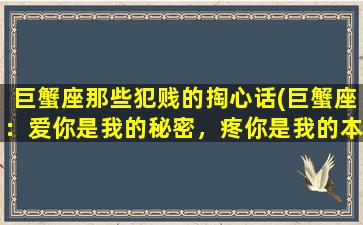 巨蟹座那些犯贱的掏心话(巨蟹座：爱你是我的秘密，疼你是我的本分，求你别亏待我。)