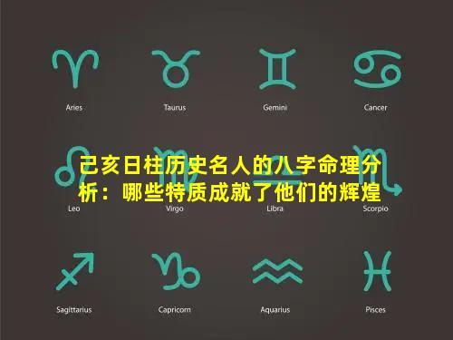 己亥日柱历史名人的八字命理分析：哪些特质成就了他们的辉煌