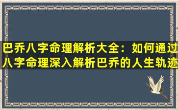 巴乔八字命理解析大全：如何通过八字命理深入解析巴乔的人生轨迹