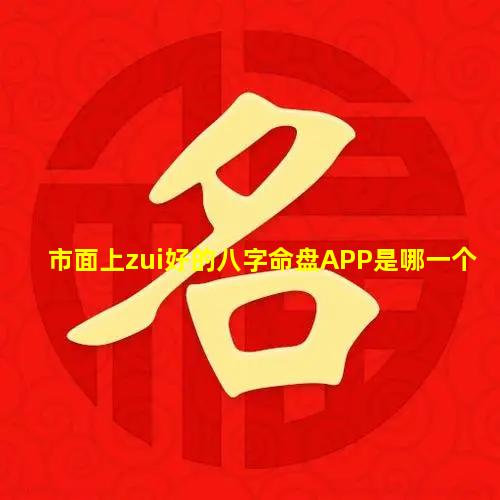 市面上zui好的八字命盘APP是哪一个