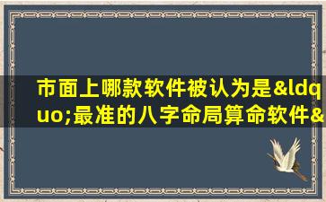 市面上哪款软件被认为是“最准的八字命局算命软件”