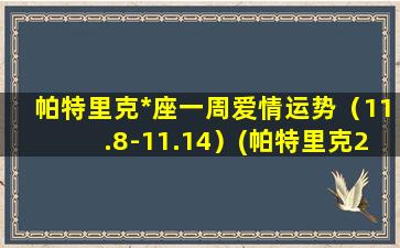 帕特里克*座一周爱情运势（11.8-11.14）(帕特里克2021年12星座运势）