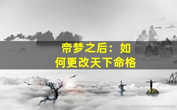 帝梦之后：如何更改天下命格