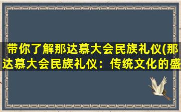 带你了解那达慕大会民族礼仪(那达慕大会民族礼仪：传统文化的盛会)