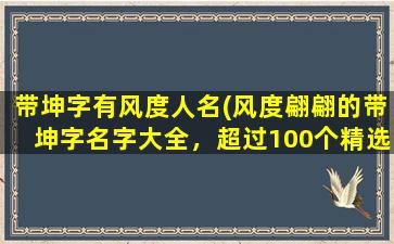 带坤字有风度人名(风度翩翩的带坤字名字大全，超过100个精选带坤字名字推荐！)