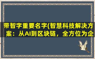 带智字重要名字(智慧科技解决方案：从AI到区块链，全方位为企业赋能)