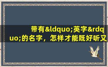 带有“英字”的名字，怎样才能既好听又大气吉祥