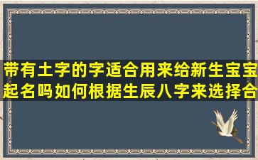 带有土字的字适合用来给新生宝宝起名吗如何根据生辰八字来选择合适的名字