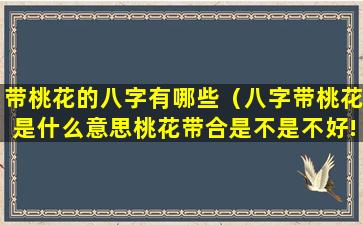 带桃花的八字有哪些（八字带桃花是什么意思桃花带合是不是不好!）