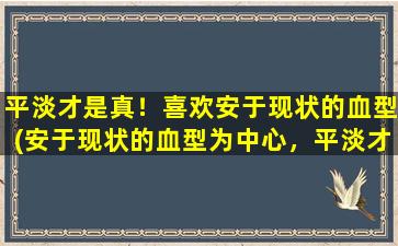 平淡才是真！喜欢安于现状的血型(安于现状的血型为中心，平淡才是真)