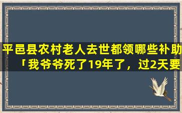 平邑县农村老人去世都领哪些补助「我爷爷死了19年了，过2天要给他做阴寿了，请问人死了做寿还有意思吗」