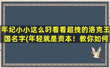 年纪小小这么叼看看超拽的洛克王国名字(年轻就是资本！教你如何打造超拽的洛克王国名字！)