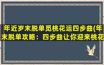 年近岁末脱单觅桃花运四步曲(年末脱单攻略：四步曲让你迎来桃花运！)