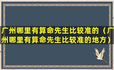 广州哪里有算命先生比较准的（广州哪里有算命先生比较准的地方）