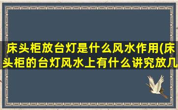 床头柜放台灯是什么风水作用(床头柜的台灯风水上有什么讲究放几个)