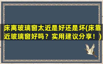 床离玻璃窗太近是好还是坏(床靠近玻璃窗好吗？实用建议分享！)