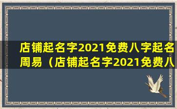 店铺起名字2021免费八字起名周易（店铺起名字2021免费八字起名周易大全）