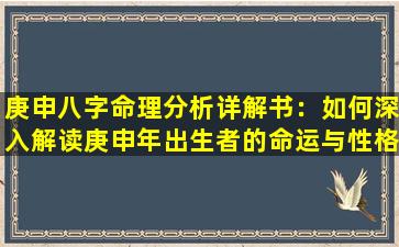 庚申八字命理分析详解书：如何深入解读庚申年出生者的命运与性格