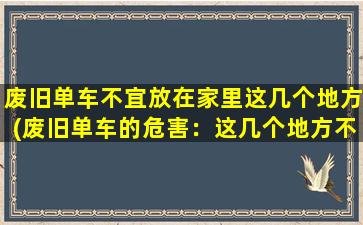 废旧单车不宜放在家里这几个地方(废旧单车的危害：这几个地方不能存放！)