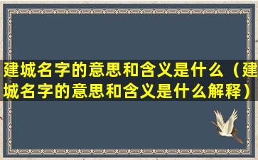 建城名字的意思和含义是什么（建城名字的意思和含义是什么解释）