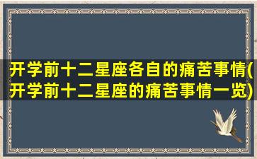 开学前十二星座各自的痛苦事情(开学前十二星座的痛苦事情一览)