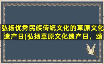 弘扬优秀民族传统文化的草原文化遗产日(弘扬草原文化遗产日，颂扬优秀民族传统文化)