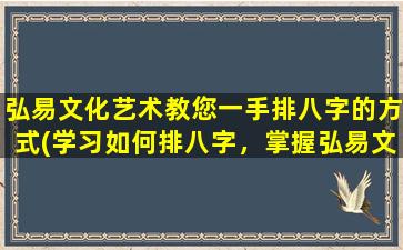 弘易文化艺术教您一手排八字的方式(学习如何排八字，掌握弘易文化艺术的技巧)