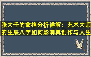 张大千的命格分析详解：艺术大师的生辰八字如何影响其创作与人生