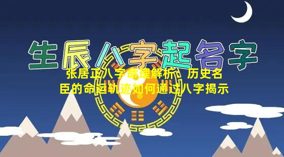 张居正八字命理解析：历史名臣的命运轨迹如何通过八字揭示