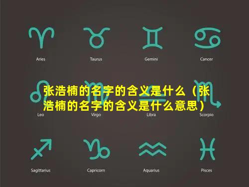 张浩楠的名字的含义是什么（张浩楠的名字的含义是什么意思）