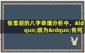 张雪迎的八字命理分析中，“顺为”有何具体含义