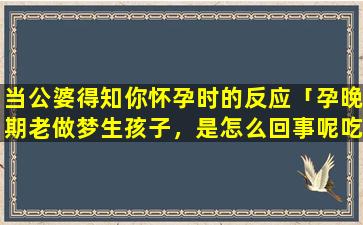 当公婆得知你怀孕时的反应「孕晚期老做梦生孩子，是怎么回事呢吃什么帮助睡眠好呢」