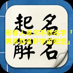 形容人卓尔不群名字「男孩取名轩字的联想」