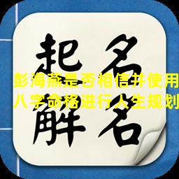 彭海燕是否相信并使用八字命格进行人生规划