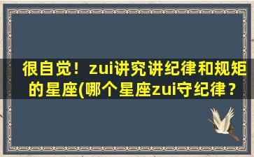 很自觉！zui讲究讲纪律和规矩的星座(哪个星座zui守纪律？详解星座中的纪律达人！)