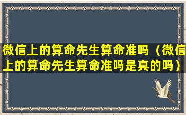 微信上的算命先生算命准吗（微信上的算命先生算命准吗是真的吗）