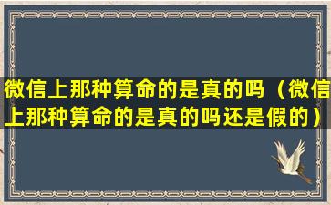 微信上那种算命的是真的吗（微信上那种算命的是真的吗还是假的）