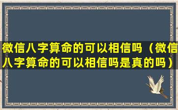 微信八字算命的可以相信吗（微信八字算命的可以相信吗是真的吗）