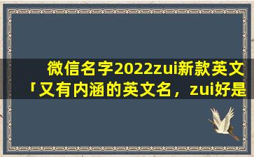 微信名字2022zui新款英文「又有内涵的英文名，zui好是希腊神话里面的女神名」