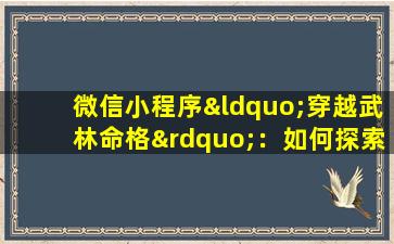 微信小程序“穿越武林命格”：如何探索古代武侠世界的命运之谜