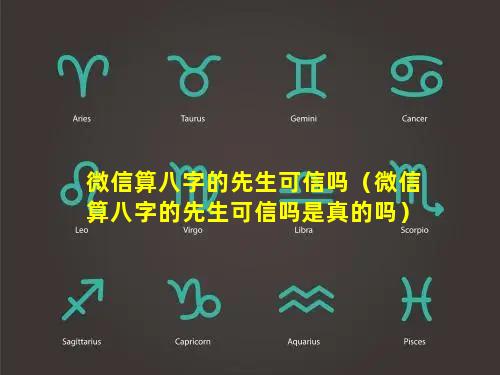 微信算八字的先生可信吗（微信算八字的先生可信吗是真的吗）