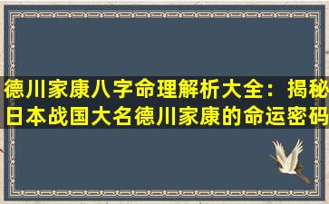 德川家康八字命理解析大全：揭秘日本战国大名德川家康的命运密码