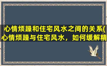 心情烦躁和住宅风水之间的关系(心情烦躁与住宅风水，如何缓解精神压力？)