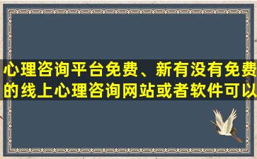 心理咨询平台免费、新有没有免费的线上心理咨询网站或者软件可以推荐的