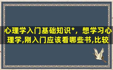 心理学入门基础知识*，想学习心理学,刚入门应该看哪些书,比较好