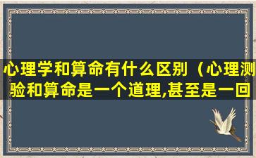 心理学和算命有什么区别（心理测验和算命是一个道理,甚至是一回事）